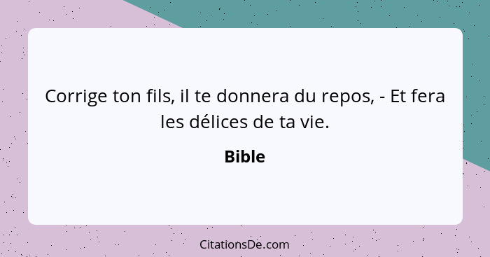 Corrige ton fils, il te donnera du repos, - Et fera les délices de ta vie.... - Bible