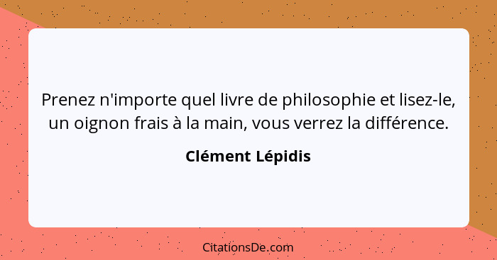 Prenez n'importe quel livre de philosophie et lisez-le, un oignon frais à la main, vous verrez la différence.... - Clément Lépidis