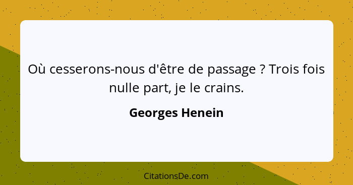 Où cesserons-nous d'être de passage ? Trois fois nulle part, je le crains.... - Georges Henein