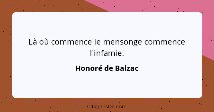 Là où commence le mensonge commence l'infamie.... - Honoré de Balzac