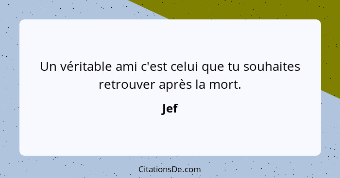 Un véritable ami c'est celui que tu souhaites retrouver après la mort.... - Jef