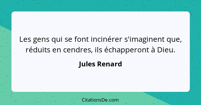 Les gens qui se font incinérer s'imaginent que, réduits en cendres, ils échapperont à Dieu.... - Jules Renard