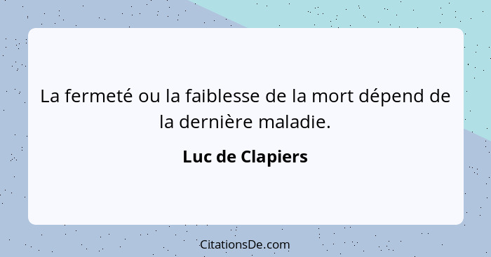 La fermeté ou la faiblesse de la mort dépend de la dernière maladie.... - Luc de Clapiers