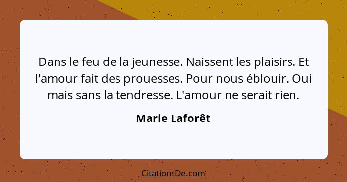 Dans le feu de la jeunesse. Naissent les plaisirs. Et l'amour fait des prouesses. Pour nous éblouir. Oui mais sans la tendresse. L'amo... - Marie Laforêt