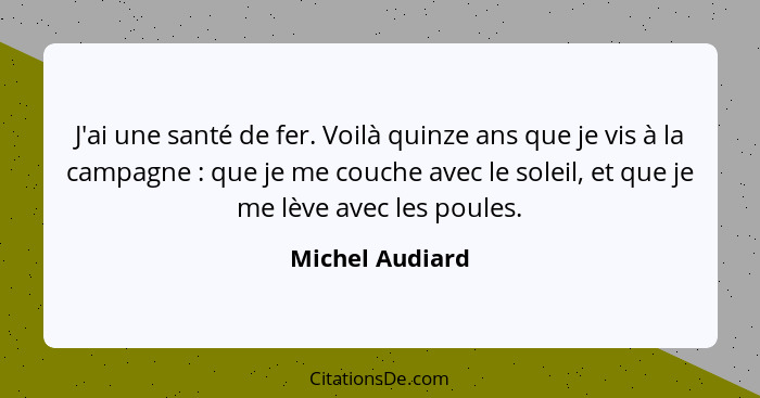 J'ai une santé de fer. Voilà quinze ans que je vis à la campagne : que je me couche avec le soleil, et que je me lève avec les p... - Michel Audiard