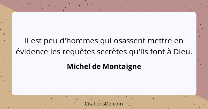 Il est peu d'hommes qui osassent mettre en évidence les requêtes secrètes qu'ils font à Dieu.... - Michel de Montaigne