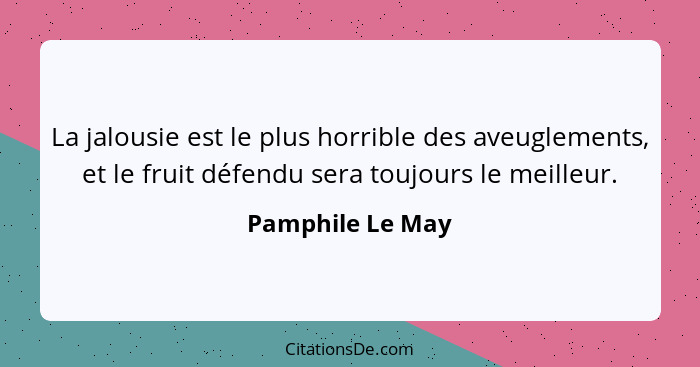 La jalousie est le plus horrible des aveuglements, et le fruit défendu sera toujours le meilleur.... - Pamphile Le May