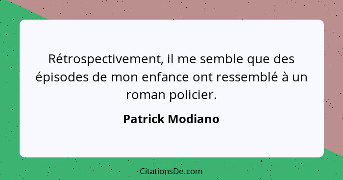 Rétrospectivement, il me semble que des épisodes de mon enfance ont ressemblé à un roman policier.... - Patrick Modiano