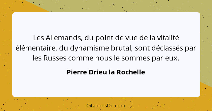 Les Allemands, du point de vue de la vitalité élémentaire, du dynamisme brutal, sont déclassés par les Russes comme nous le... - Pierre Drieu la Rochelle