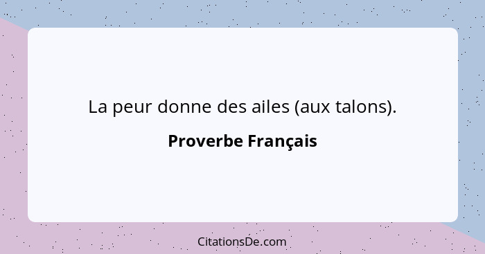 La peur donne des ailes (aux talons).... - Proverbe Français