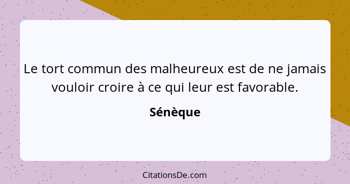 Le tort commun des malheureux est de ne jamais vouloir croire à ce qui leur est favorable.... - Sénèque