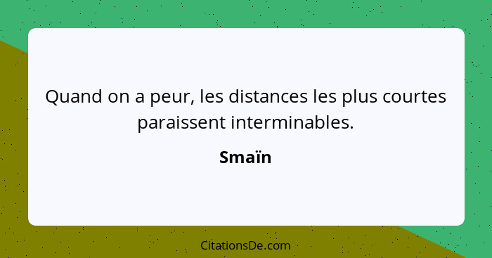 Quand on a peur, les distances les plus courtes paraissent interminables.... - Smaïn