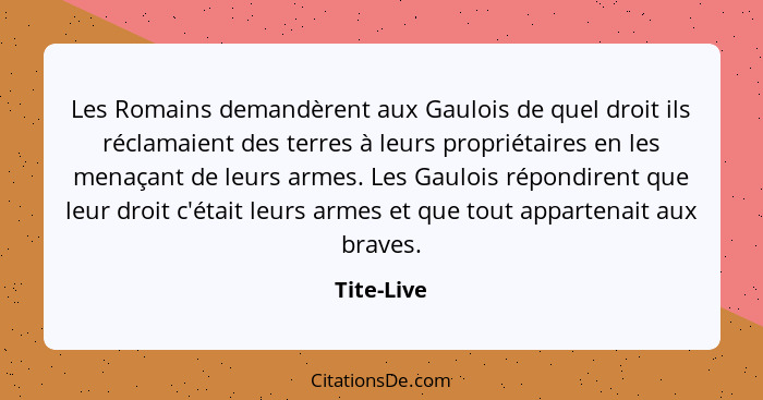 Les Romains demandèrent aux Gaulois de quel droit ils réclamaient des terres à leurs propriétaires en les menaçant de leurs armes. Les Gau... - Tite-Live