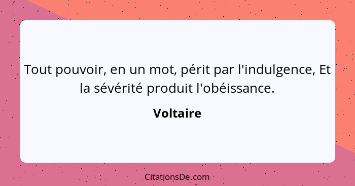 Tout pouvoir, en un mot, périt par l'indulgence, Et la sévérité produit l'obéissance.... - Voltaire