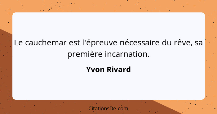 Le cauchemar est l'épreuve nécessaire du rêve, sa première incarnation.... - Yvon Rivard