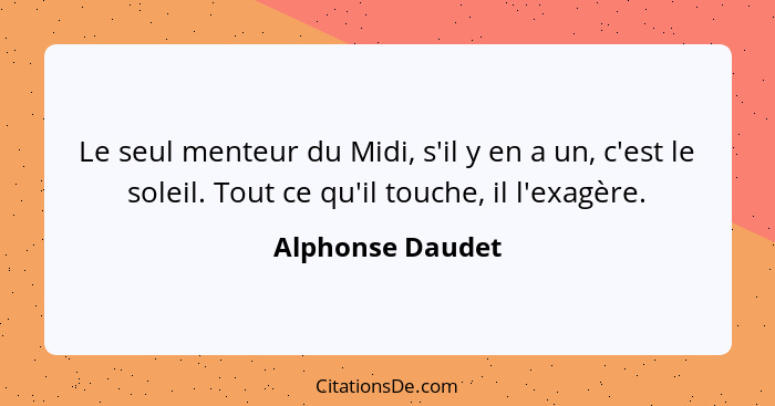 Le seul menteur du Midi, s'il y en a un, c'est le soleil. Tout ce qu'il touche, il l'exagère.... - Alphonse Daudet