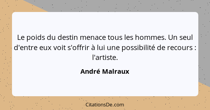 Le poids du destin menace tous les hommes. Un seul d'entre eux voit s'offrir à lui une possibilité de recours : l'artiste.... - André Malraux