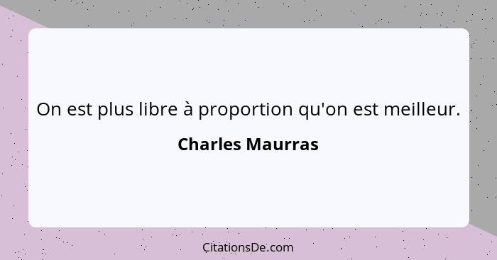 On est plus libre à proportion qu'on est meilleur.... - Charles Maurras