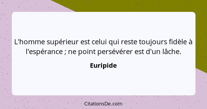 L'homme supérieur est celui qui reste toujours fidèle à l'espérance ; ne point persévérer est d'un lâche.... - Euripide