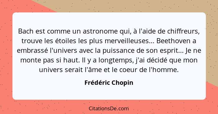 Bach est comme un astronome qui, à l'aide de chiffreurs, trouve les étoiles les plus merveilleuses... Beethoven a embrassé l'univers... - Frédéric Chopin