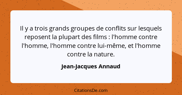 Il y a trois grands groupes de conflits sur lesquels reposent la plupart des films : l'homme contre l'homme, l'homme contre... - Jean-Jacques Annaud