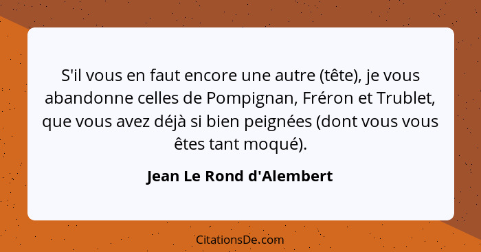 S'il vous en faut encore une autre (tête), je vous abandonne celles de Pompignan, Fréron et Trublet, que vous avez déjà... - Jean Le Rond d'Alembert