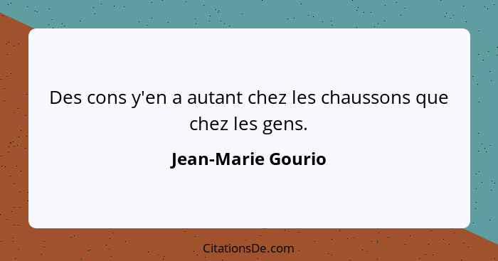 Des cons y'en a autant chez les chaussons que chez les gens.... - Jean-Marie Gourio