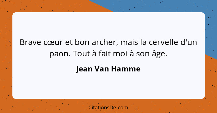 Brave cœur et bon archer, mais la cervelle d'un paon. Tout à fait moi à son âge.... - Jean Van Hamme