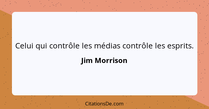 Celui qui contrôle les médias contrôle les esprits.... - Jim Morrison