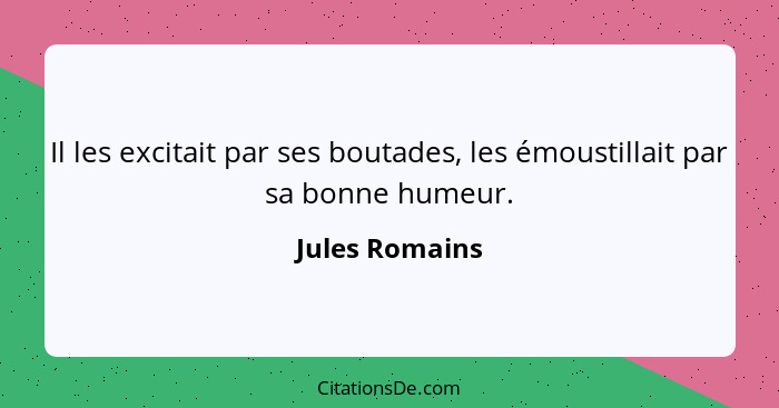 Il les excitait par ses boutades, les émoustillait par sa bonne humeur.... - Jules Romains