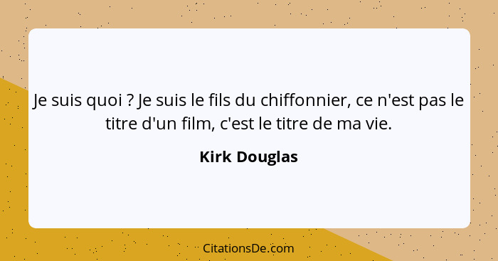 Je suis quoi ? Je suis le fils du chiffonnier, ce n'est pas le titre d'un film, c'est le titre de ma vie.... - Kirk Douglas