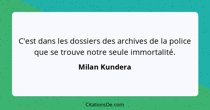 C'est dans les dossiers des archives de la police que se trouve notre seule immortalité.... - Milan Kundera