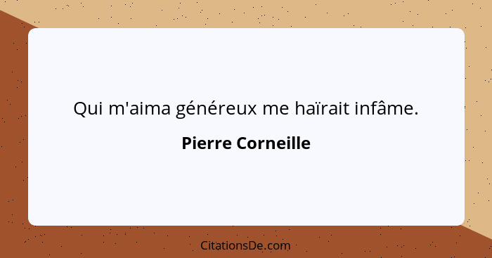 Qui m'aima généreux me haïrait infâme.... - Pierre Corneille