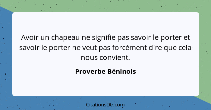 Avoir un chapeau ne signifie pas savoir le porter et savoir le porter ne veut pas forcément dire que cela nous convient.... - Proverbe Béninois