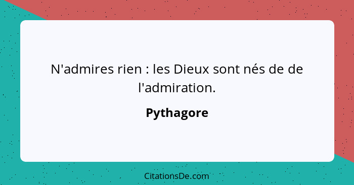 N'admires rien : les Dieux sont nés de de l'admiration.... - Pythagore