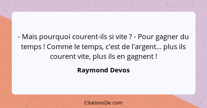 - Mais pourquoi courent-ils si vite ? - Pour gagner du temps ! Comme le temps, c'est de l'argent... plus ils courent vite, p... - Raymond Devos