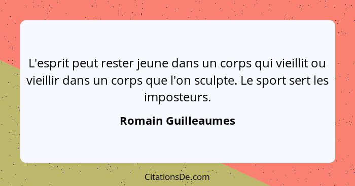 L'esprit peut rester jeune dans un corps qui vieillit ou vieillir dans un corps que l'on sculpte. Le sport sert les imposteurs.... - Romain Guilleaumes