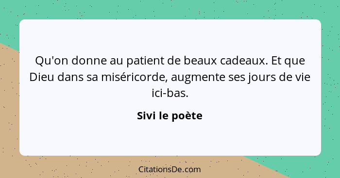 Qu'on donne au patient de beaux cadeaux. Et que Dieu dans sa miséricorde, augmente ses jours de vie ici-bas.... - Sivi le poète