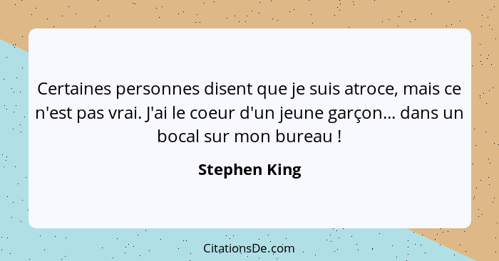 Certaines personnes disent que je suis atroce, mais ce n'est pas vrai. J'ai le coeur d'un jeune garçon... dans un bocal sur mon bureau&... - Stephen King