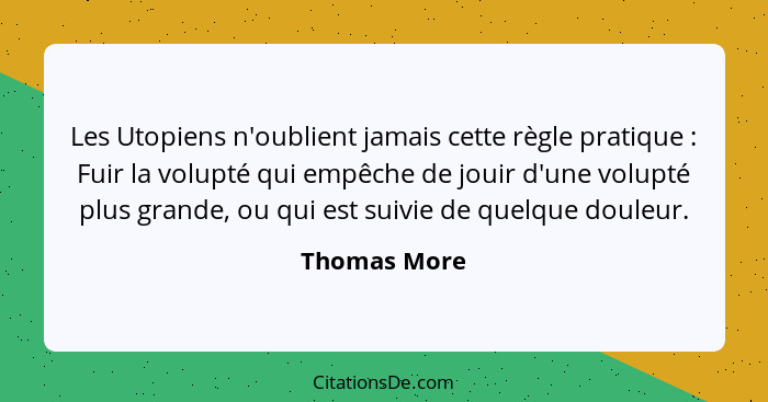 Les Utopiens n'oublient jamais cette règle pratique : Fuir la volupté qui empêche de jouir d'une volupté plus grande, ou qui est su... - Thomas More