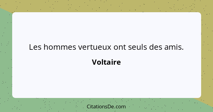 Les hommes vertueux ont seuls des amis.... - Voltaire