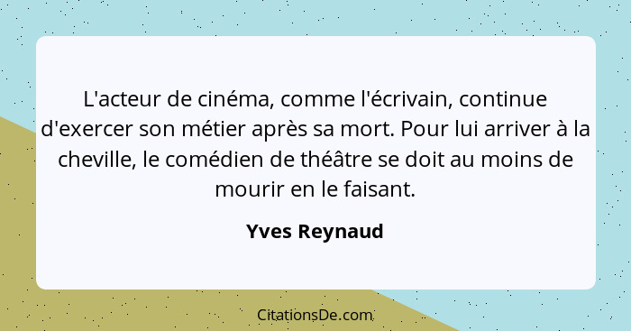 L'acteur de cinéma, comme l'écrivain, continue d'exercer son métier après sa mort. Pour lui arriver à la cheville, le comédien de théât... - Yves Reynaud