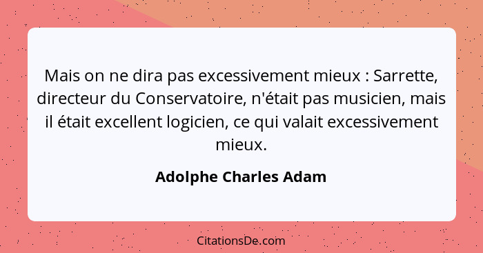Mais on ne dira pas excessivement mieux : Sarrette, directeur du Conservatoire, n'était pas musicien, mais il était excell... - Adolphe Charles Adam