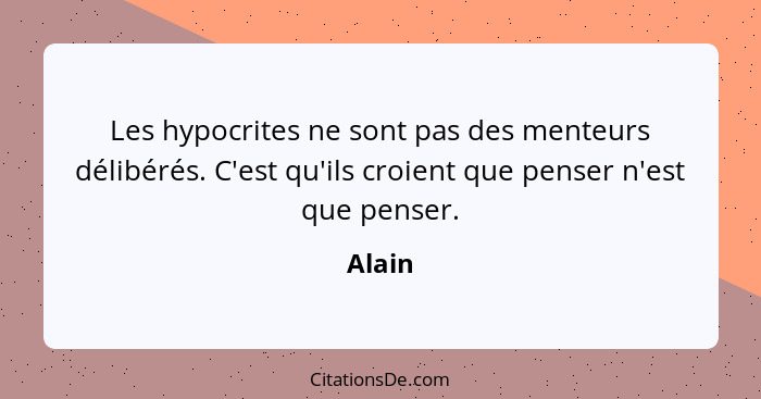 Les hypocrites ne sont pas des menteurs délibérés. C'est qu'ils croient que penser n'est que penser.... - Alain