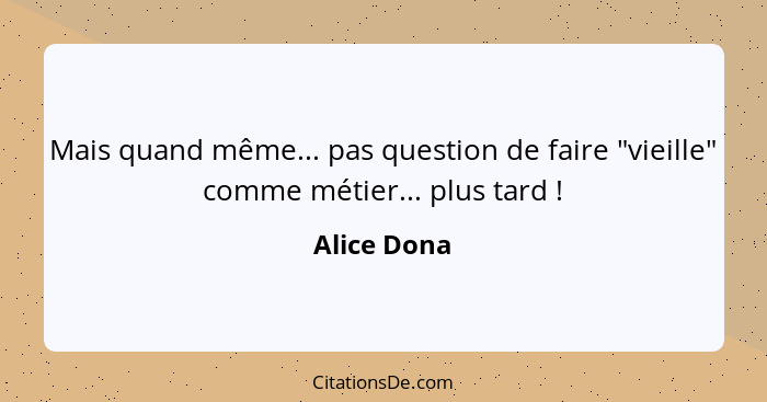 Mais quand même... pas question de faire "vieille" comme métier... plus tard !... - Alice Dona