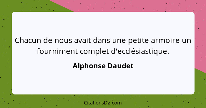 Chacun de nous avait dans une petite armoire un fourniment complet d'ecclésiastique.... - Alphonse Daudet