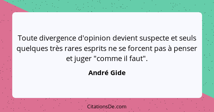 Toute divergence d'opinion devient suspecte et seuls quelques très rares esprits ne se forcent pas à penser et juger "comme il faut".... - André Gide