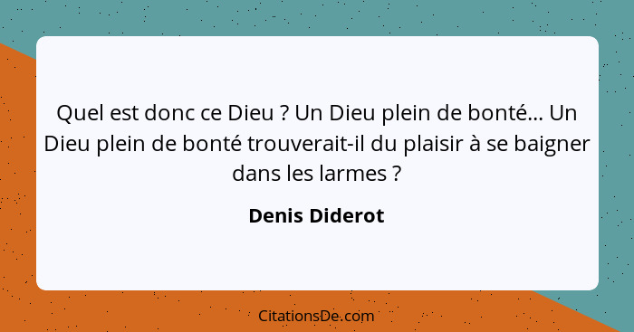 Quel est donc ce Dieu ? Un Dieu plein de bonté... Un Dieu plein de bonté trouverait-il du plaisir à se baigner dans les larmes&nb... - Denis Diderot