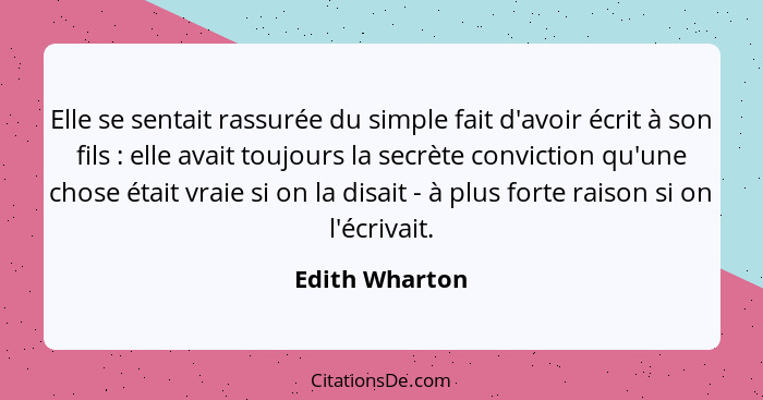 Elle se sentait rassurée du simple fait d'avoir écrit à son fils : elle avait toujours la secrète conviction qu'une chose était v... - Edith Wharton