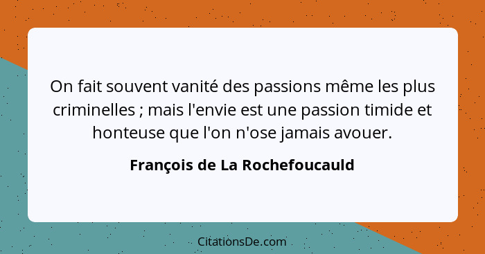 On fait souvent vanité des passions même les plus criminelles ; mais l'envie est une passion timide et honteuse qu... - François de La Rochefoucauld